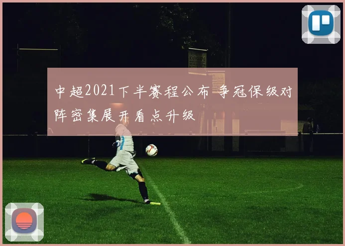 中超2021下半赛程公布 争冠保级对阵密集展开看点升级