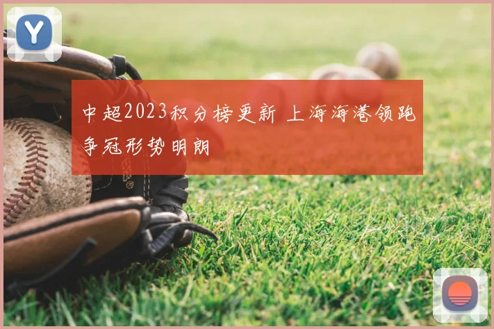 中超2023积分榜更新 上海海港领跑争冠形势明朗