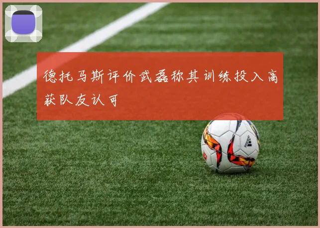 德托马斯评价武磊称其训练投入高获队友认可