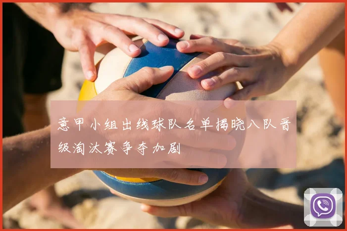 意甲小组出线球队名单揭晓八队晋级淘汰赛争夺加剧