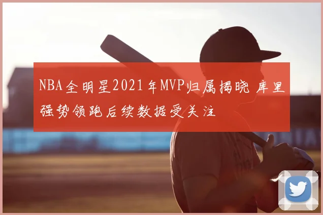 NBA全明星2021年MVP归属揭晓 库里强势领跑后续数据受关注